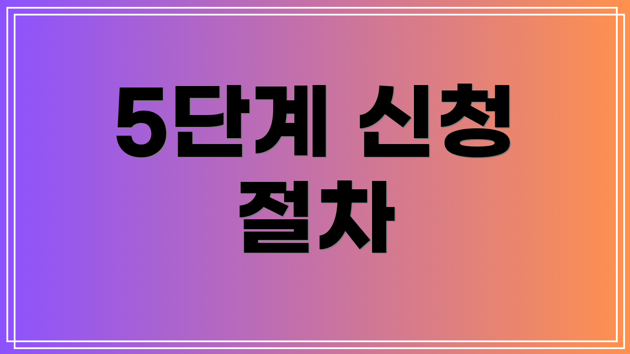 5단계 신청 절차
