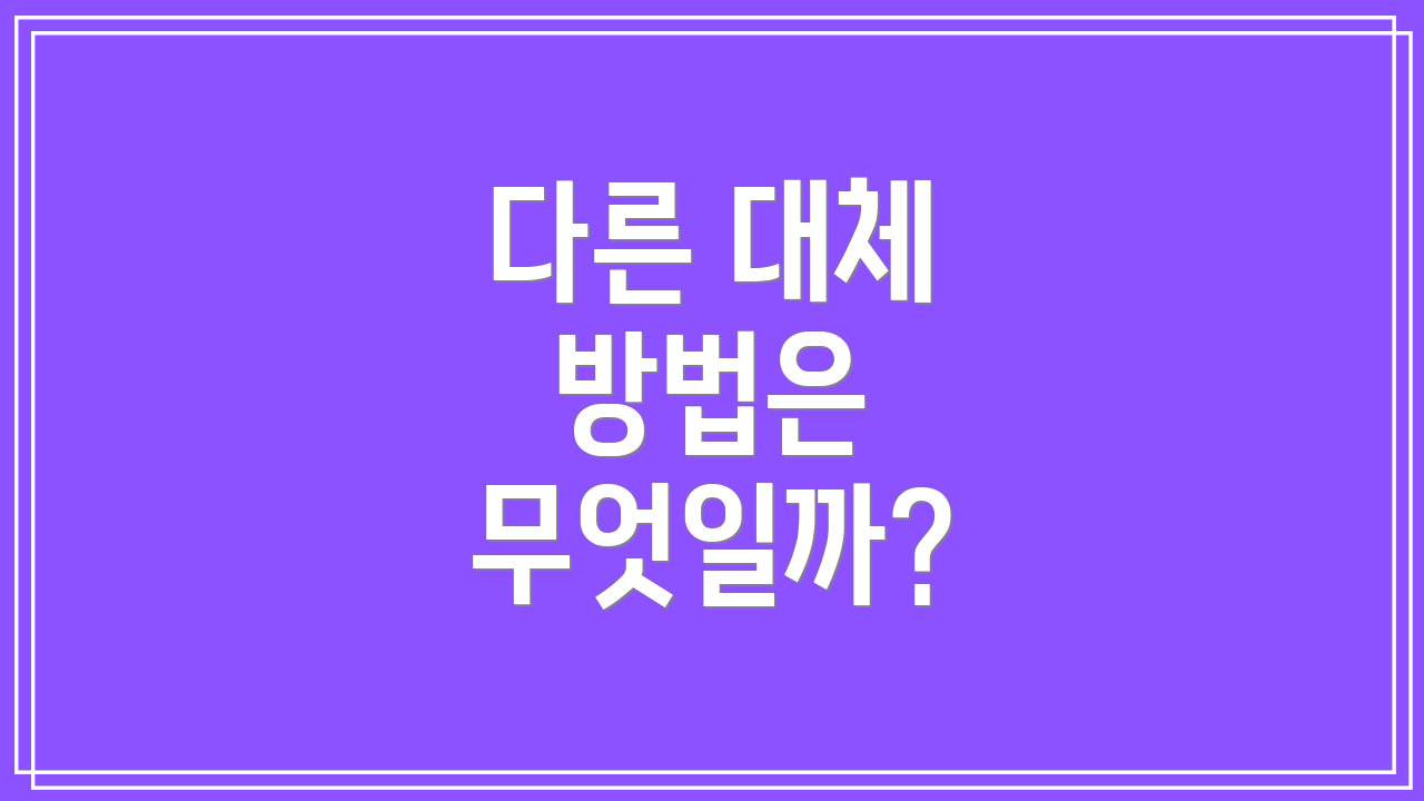 다른 대체 방법은 무엇일까?
