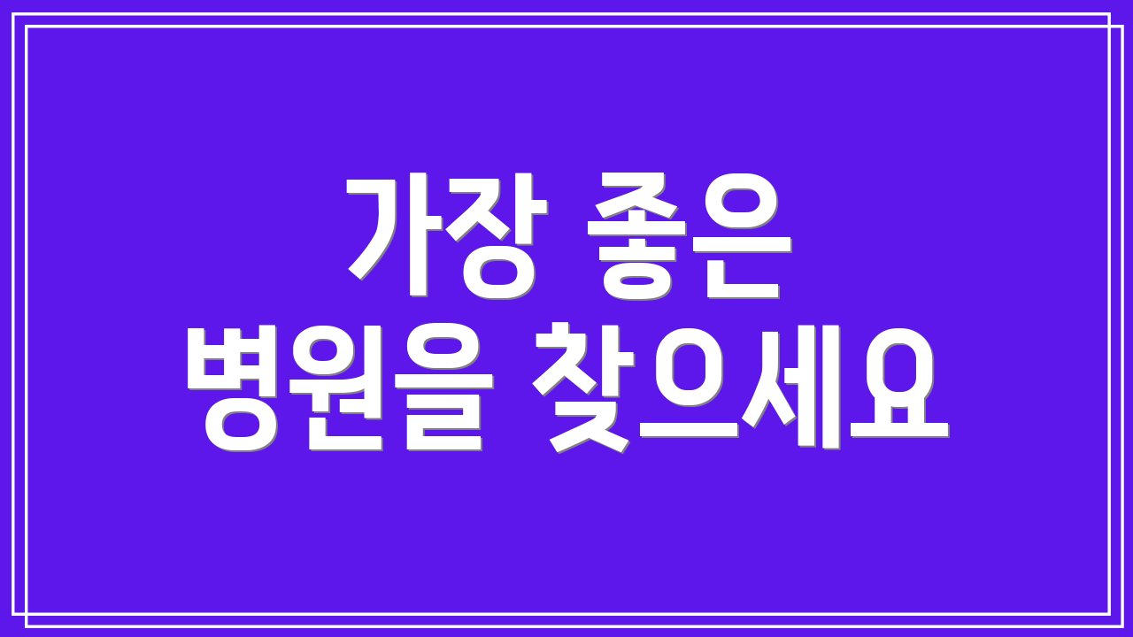 가장 좋은 병원을 찾으세요