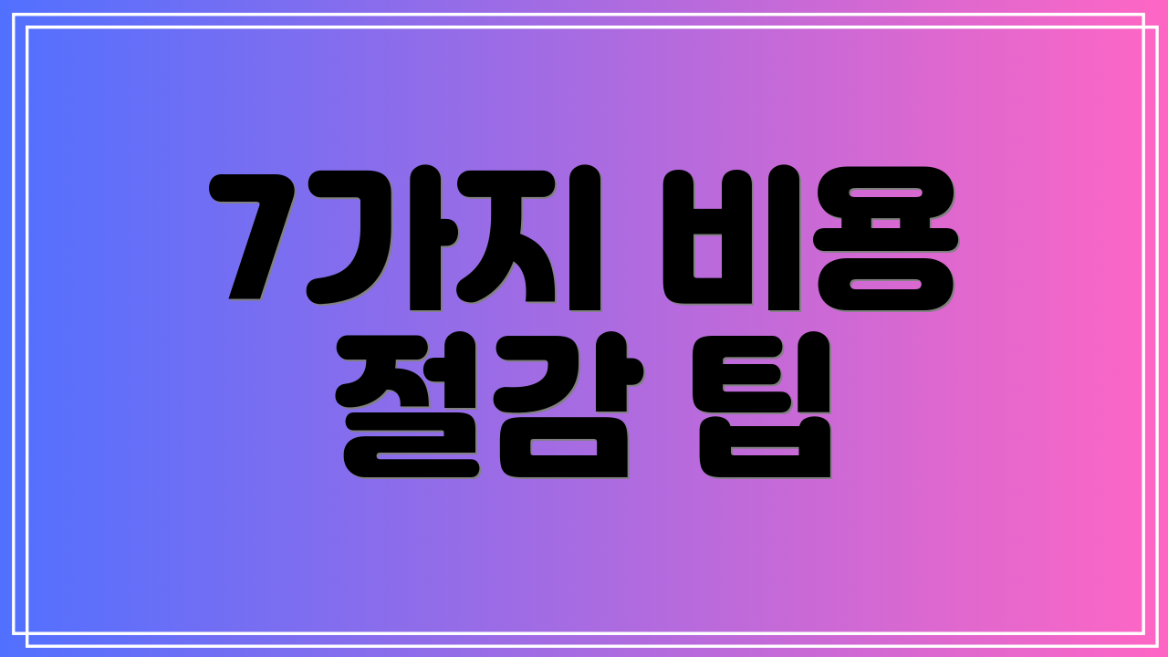 7가지 비용 절감 팁