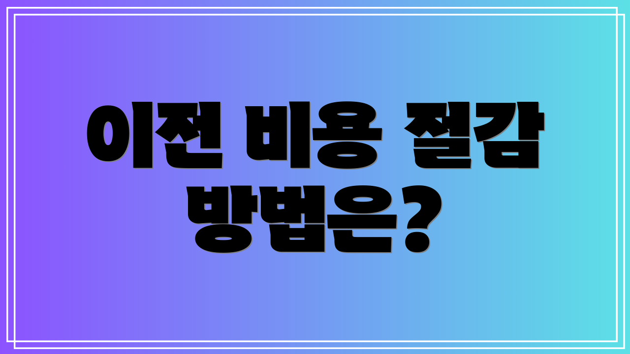 이전 비용 절감 방법은?