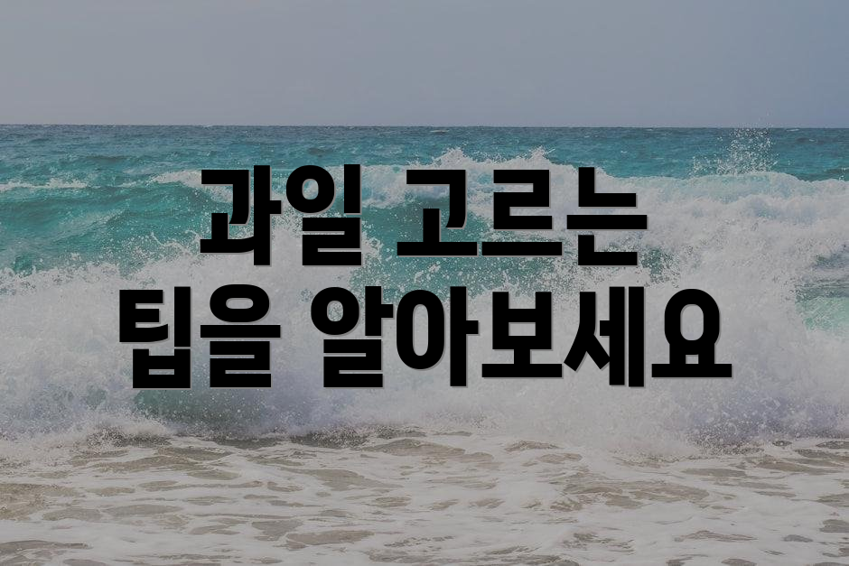 과일 고르는 팁을 알아보세요
