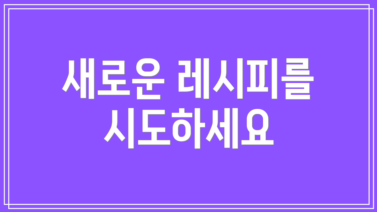 새로운 레시피를 시도하세요