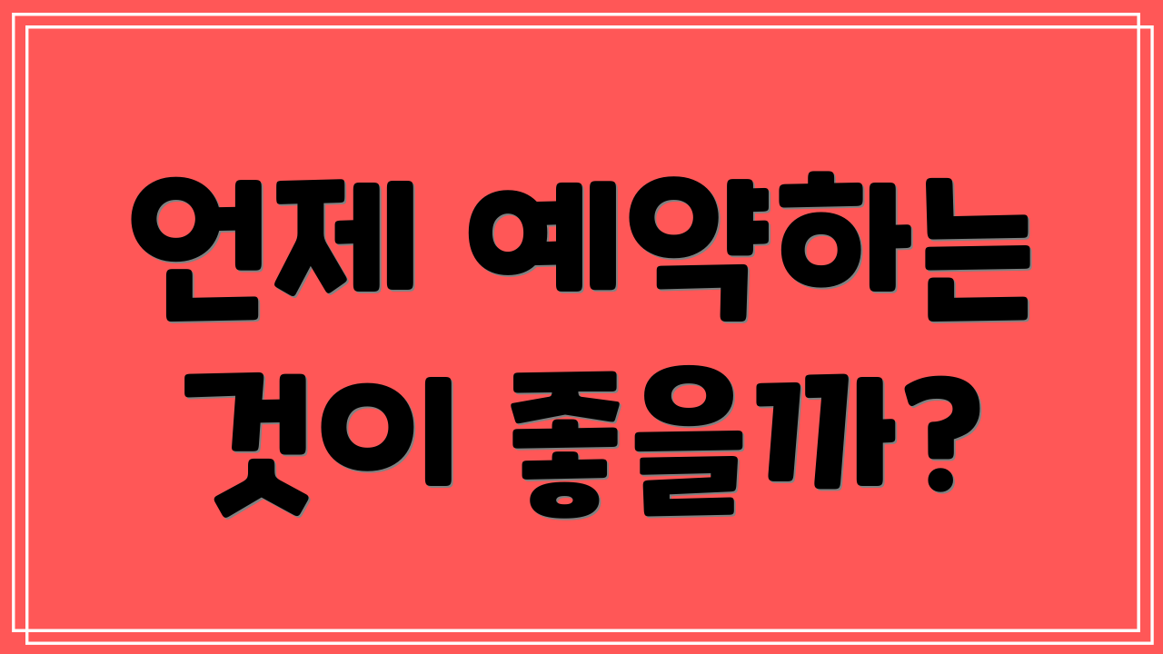 언제 예약하는 것이 좋을까?