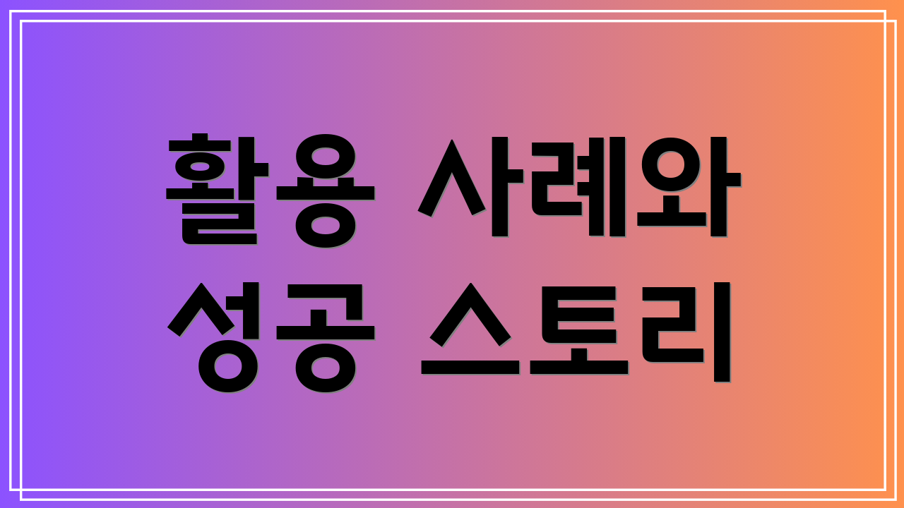 활용 사례와 성공 스토리