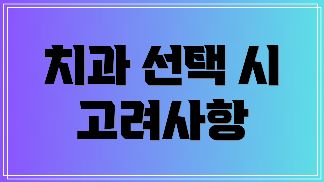 치과 선택 시 고려사항