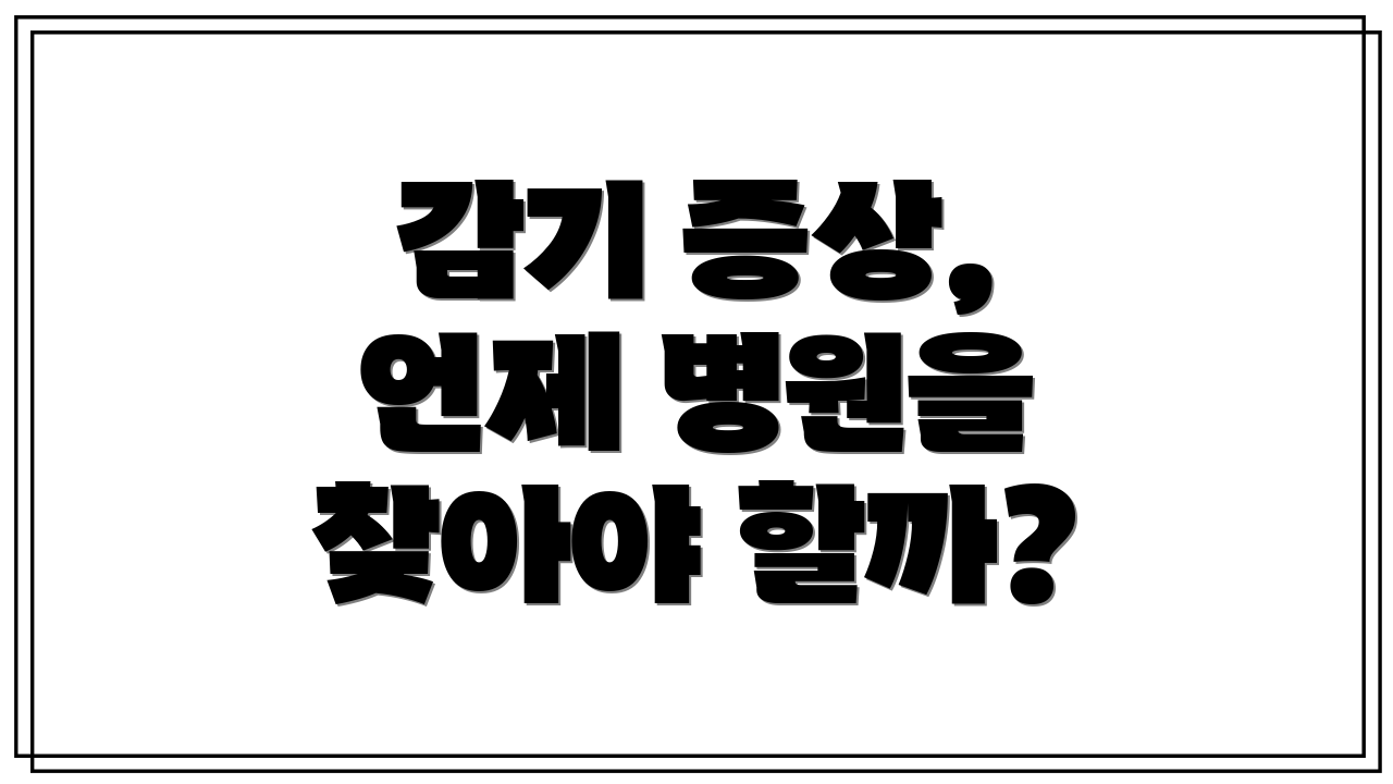 감기 증상, 언제 병원을 찾아야 할까?