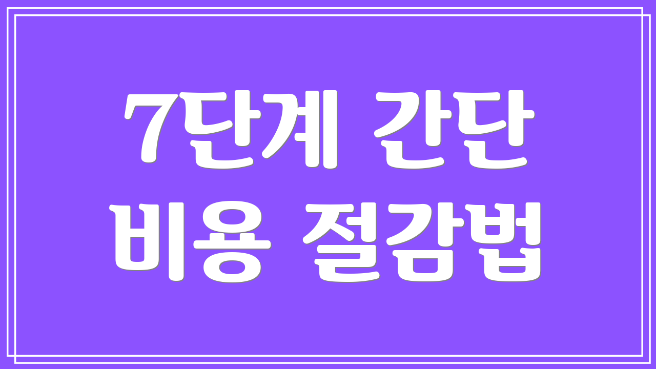 7단계 간단 비용 절감법
