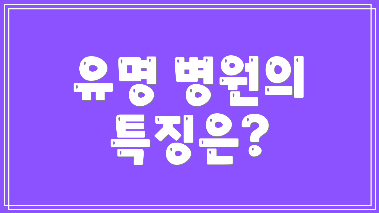 유명 병원의 특징은?