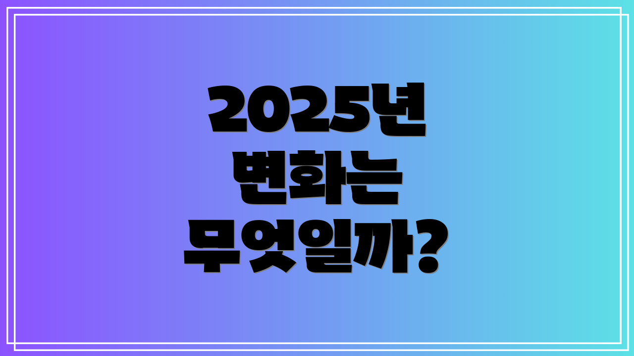 2025년 변화는 무엇일까?