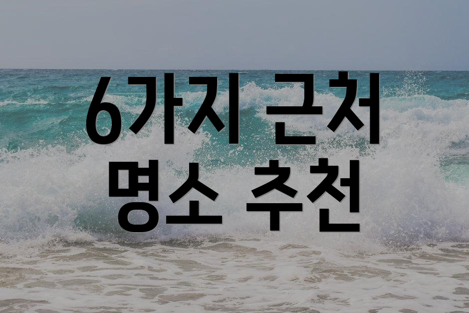 6가지 근처 명소 추천