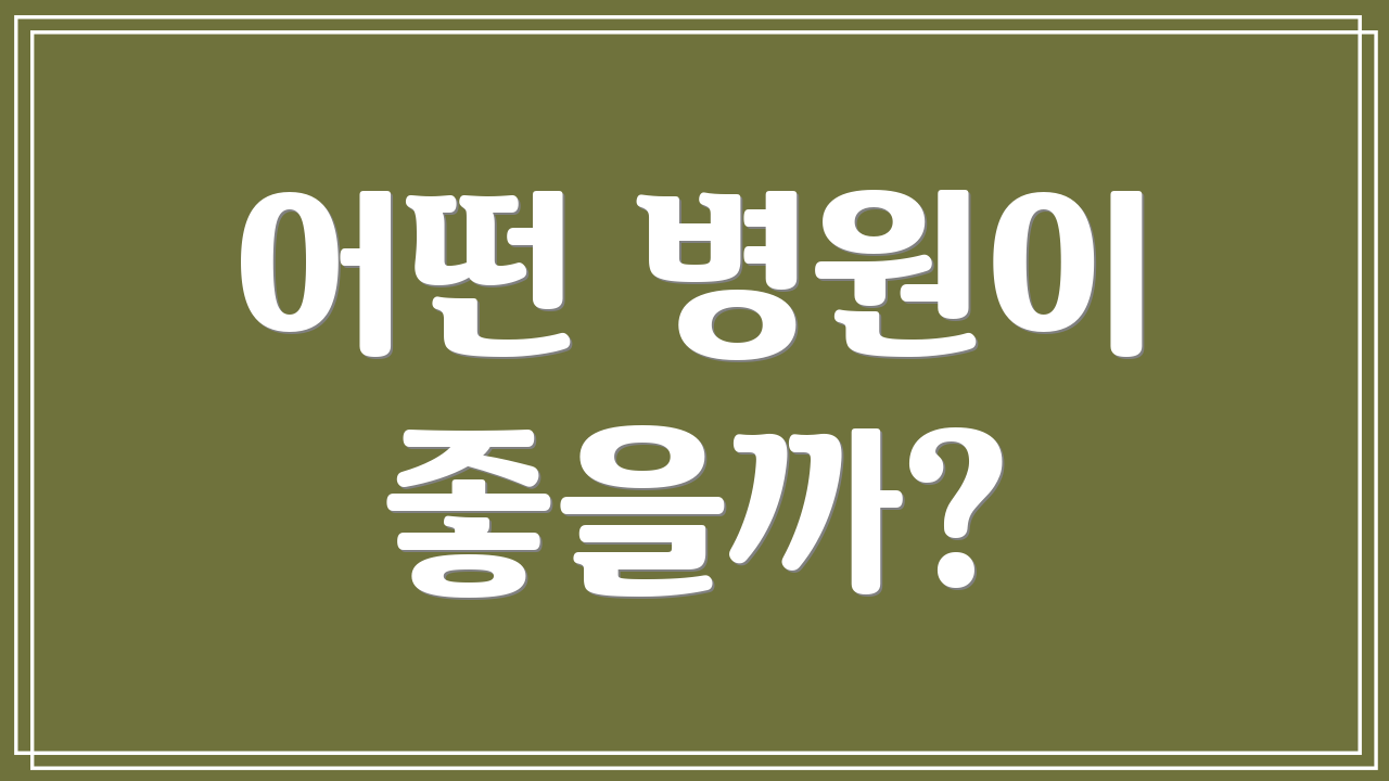 어떤 병원이 좋을까?