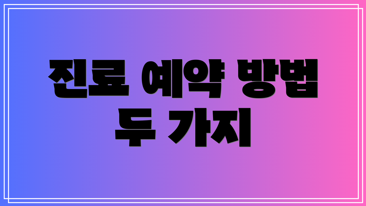 진료 예약 방법 두 가지