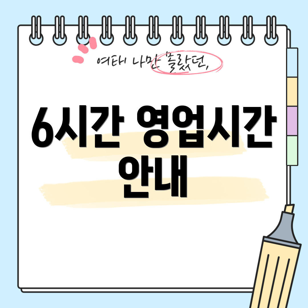 6시간 영업시간 안내