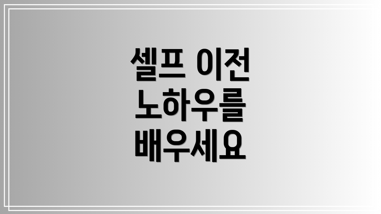 셀프 이전 노하우를 배우세요