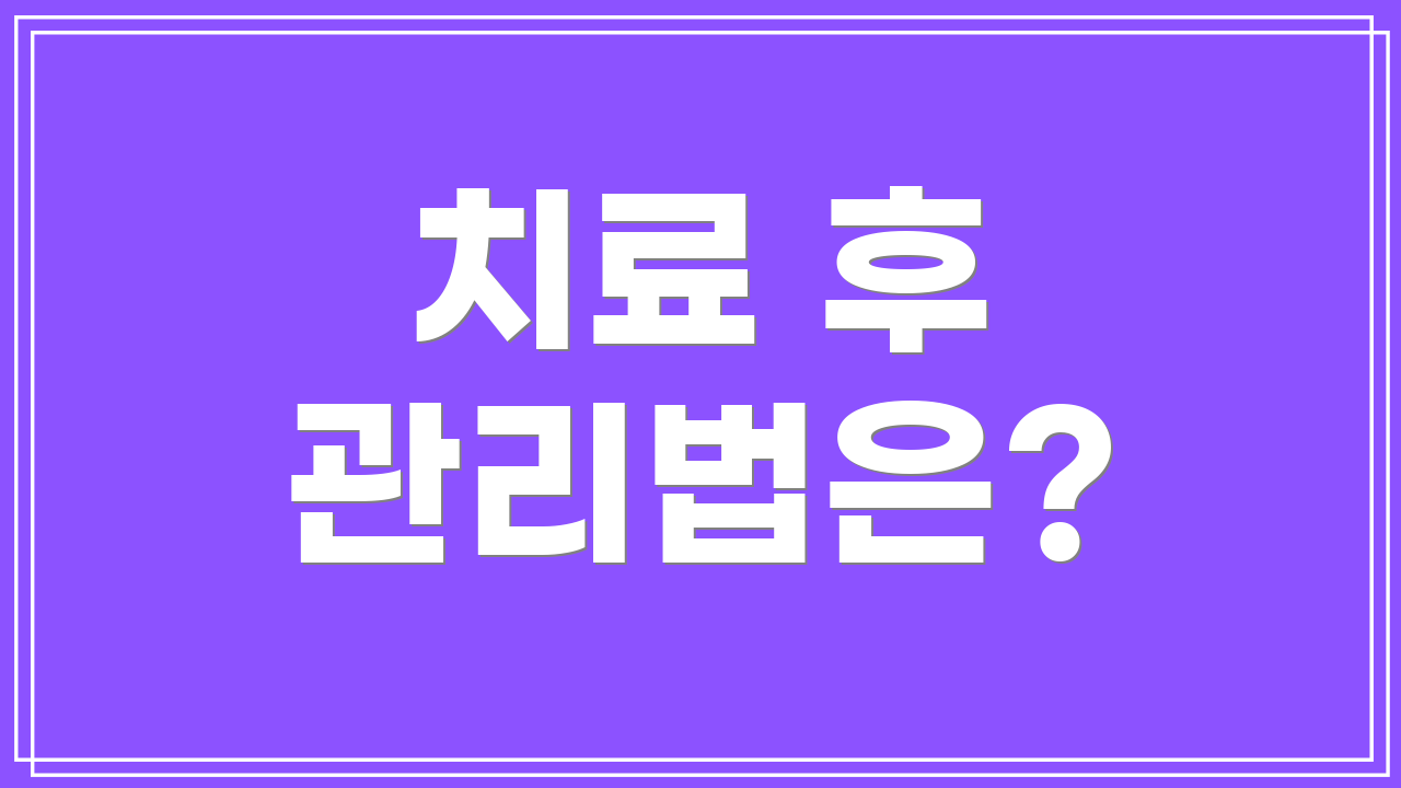 치료 후 관리법은?