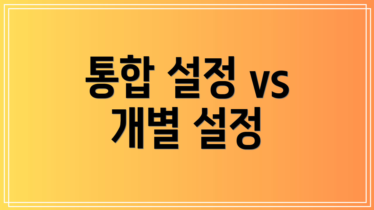 통합 설정 vs 개별 설정
