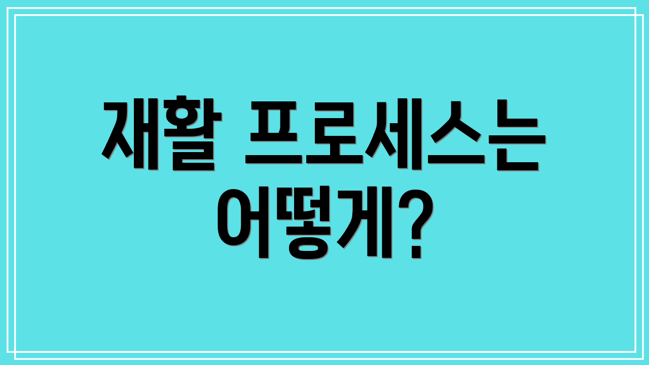 재활 프로세스는 어떻게?