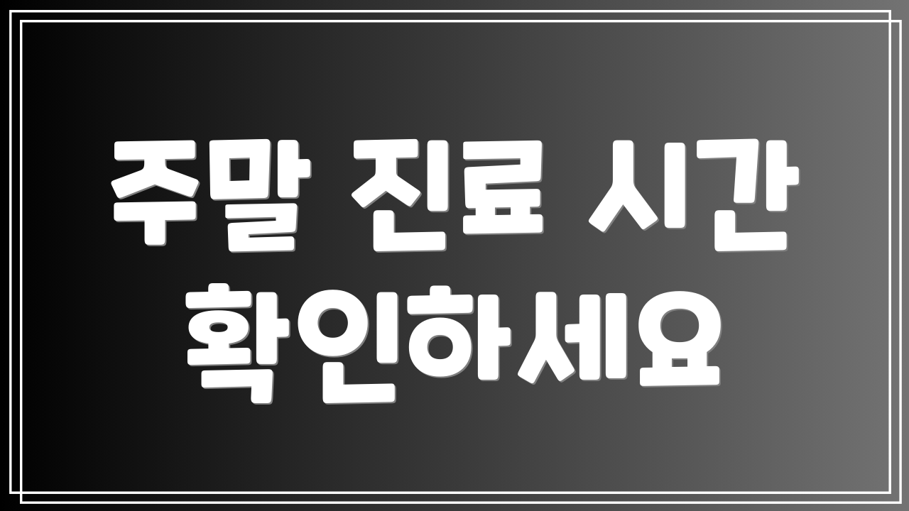 주말 진료 시간 확인하세요