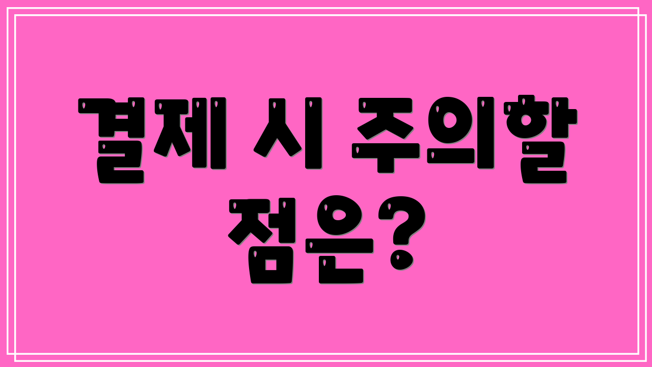결제 시 주의할 점은?