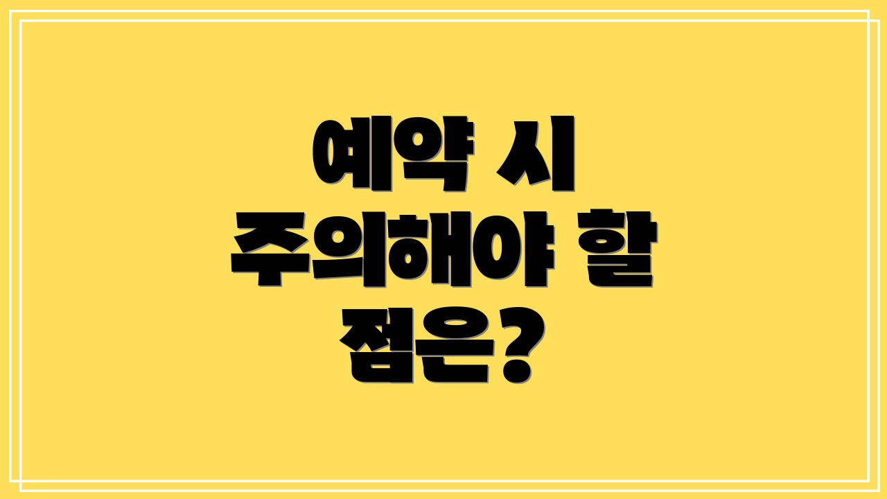 예약 시 주의해야 할 점은?