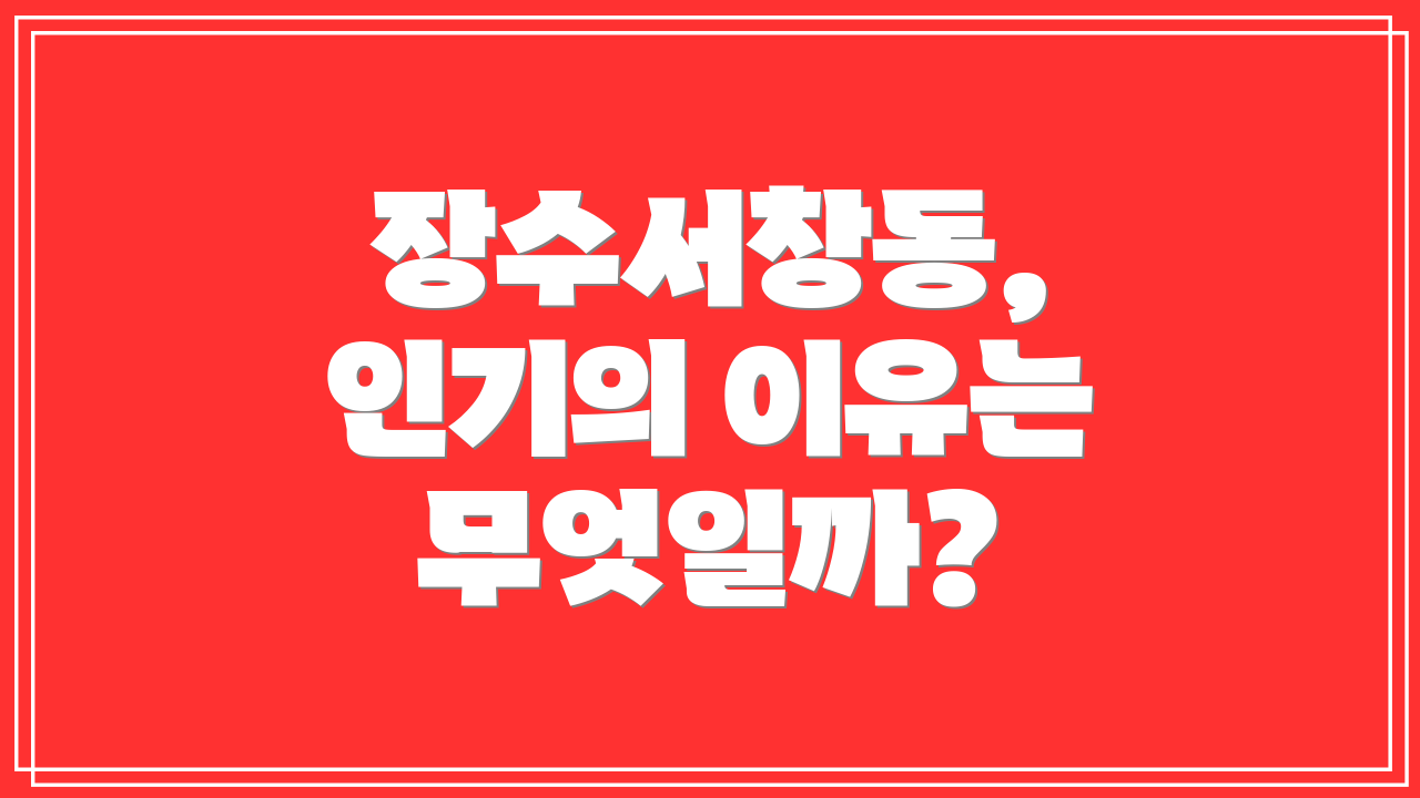 장수서창동, 인기의 이유는 무엇일까?