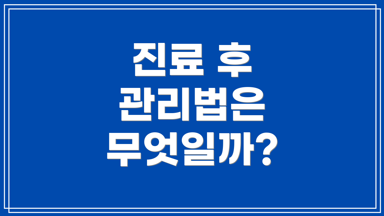 진료 후 관리법은 무엇일까?