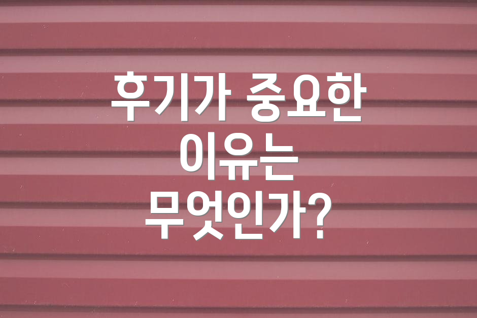 후기가 중요한 이유는 무엇인가?