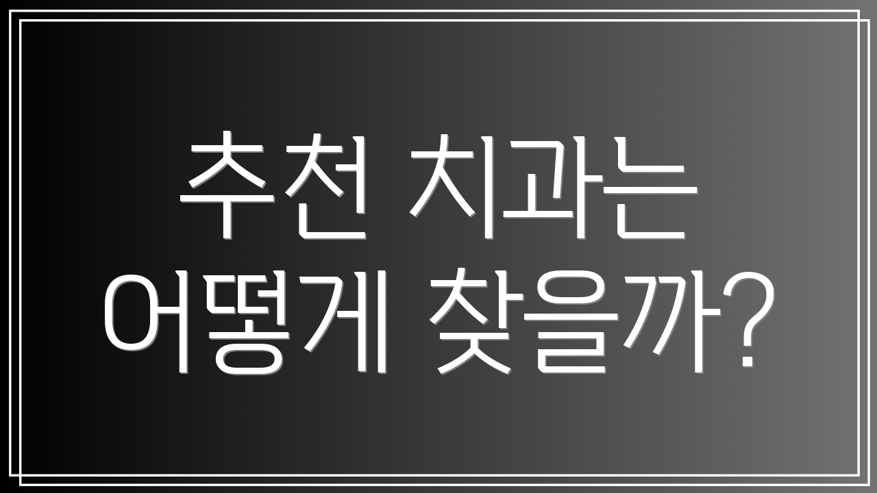 추천 치과는 어떻게 찾을까?