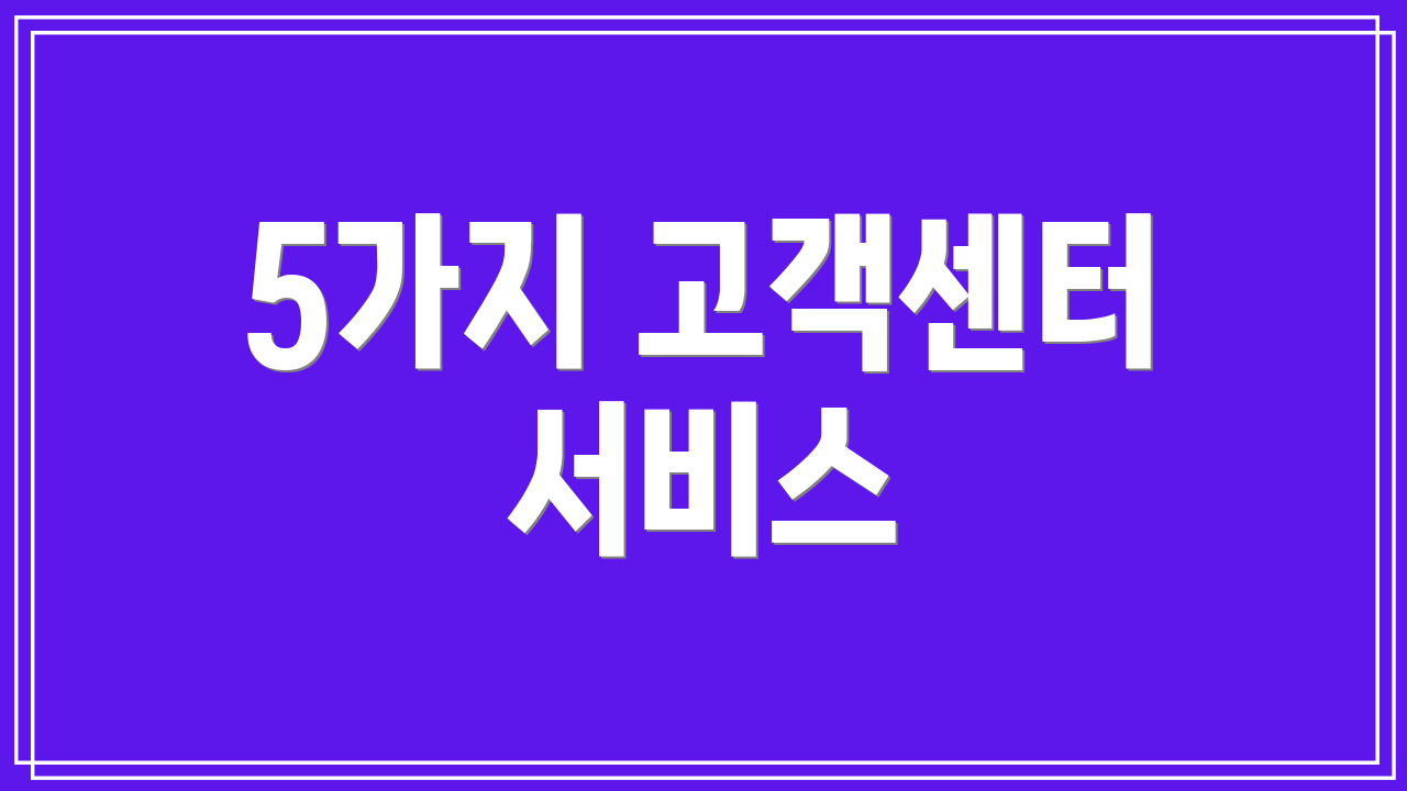 5가지 고객센터 서비스