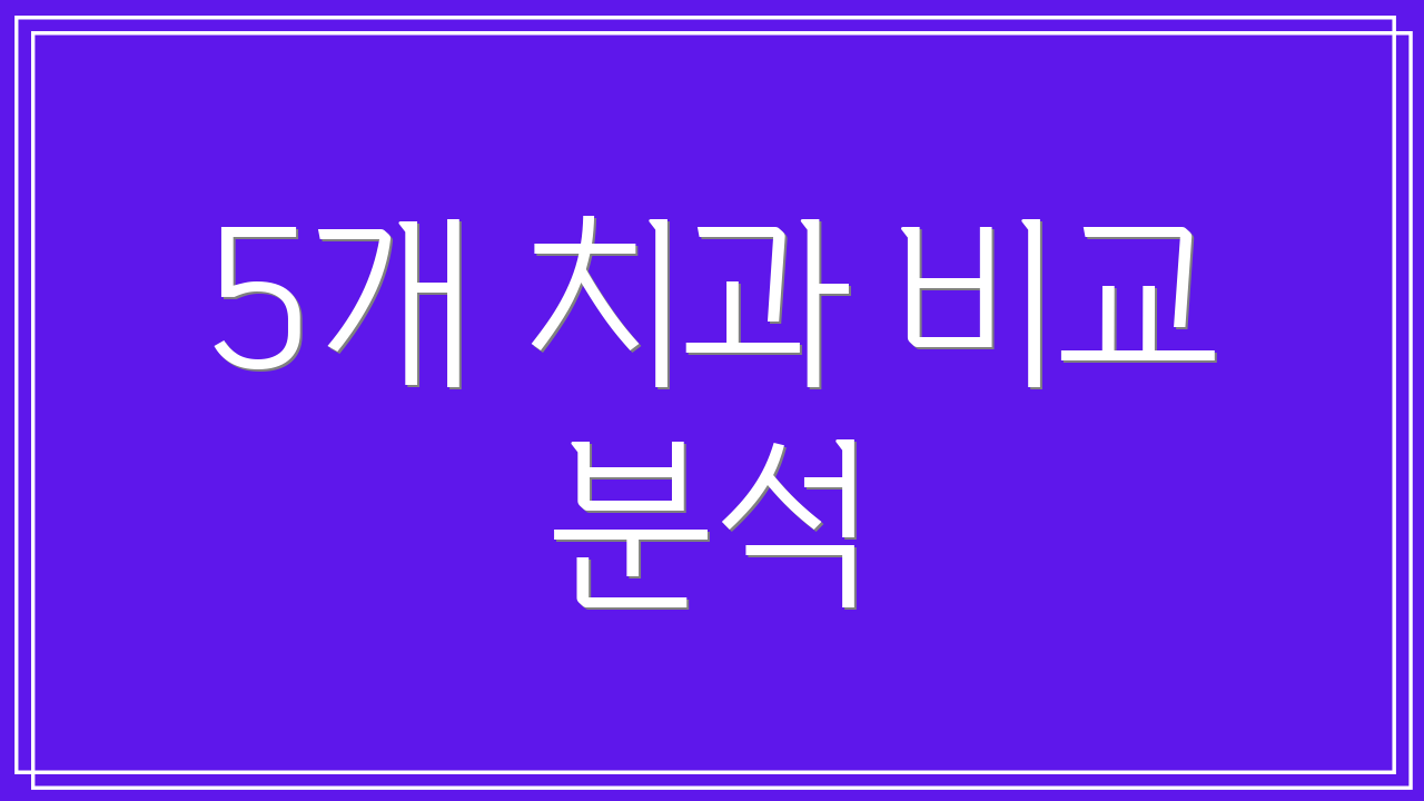 5개 치과 비교 분석