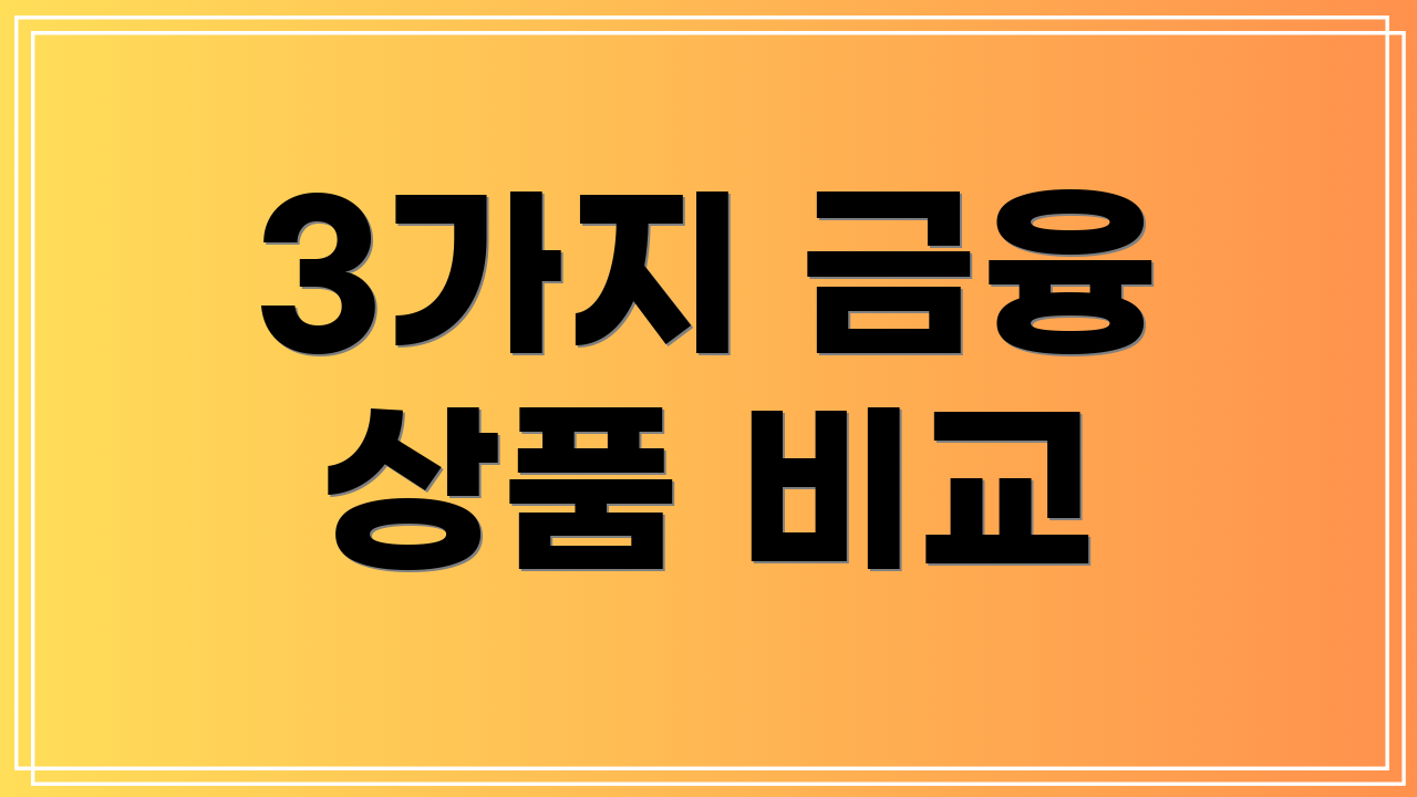 3가지 금융 상품 비교