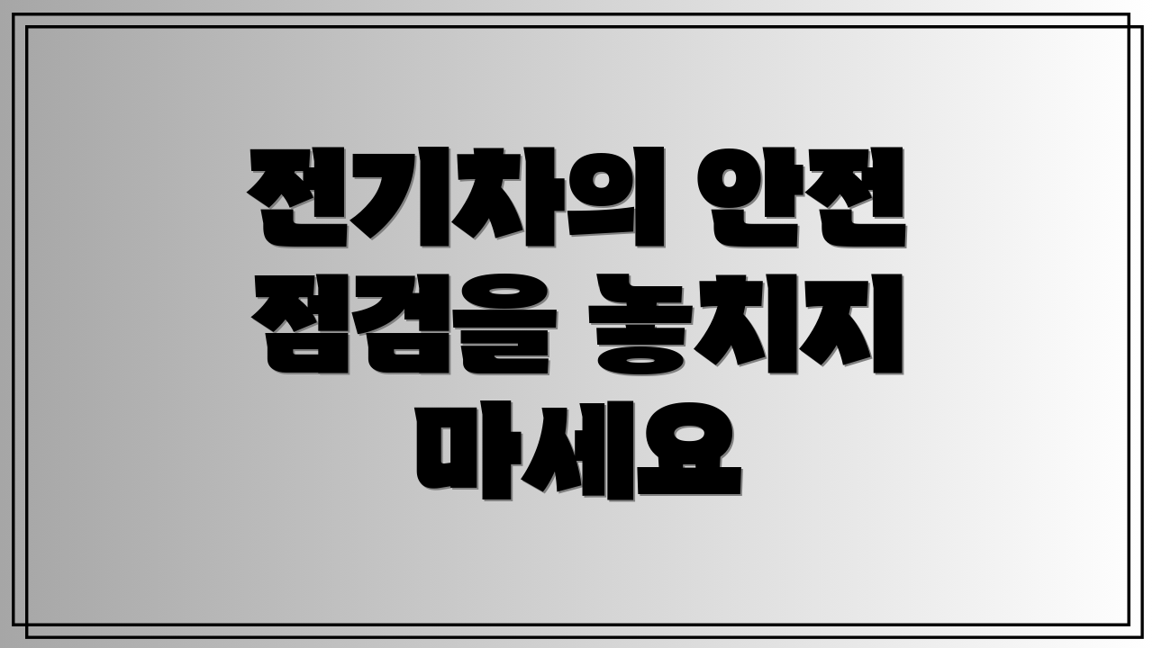 전기차의 안전 점검을 놓치지 마세요