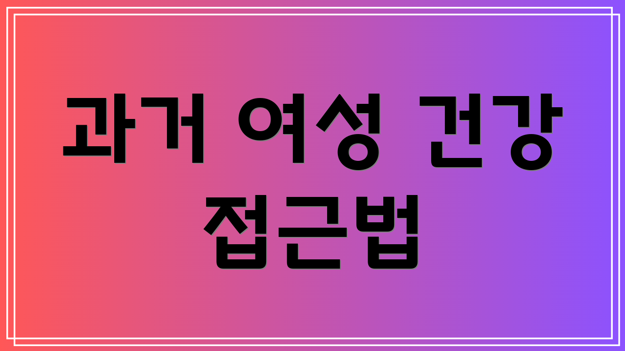과거 여성 건강 접근법