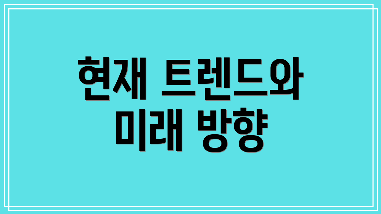 현재 트렌드와 미래 방향