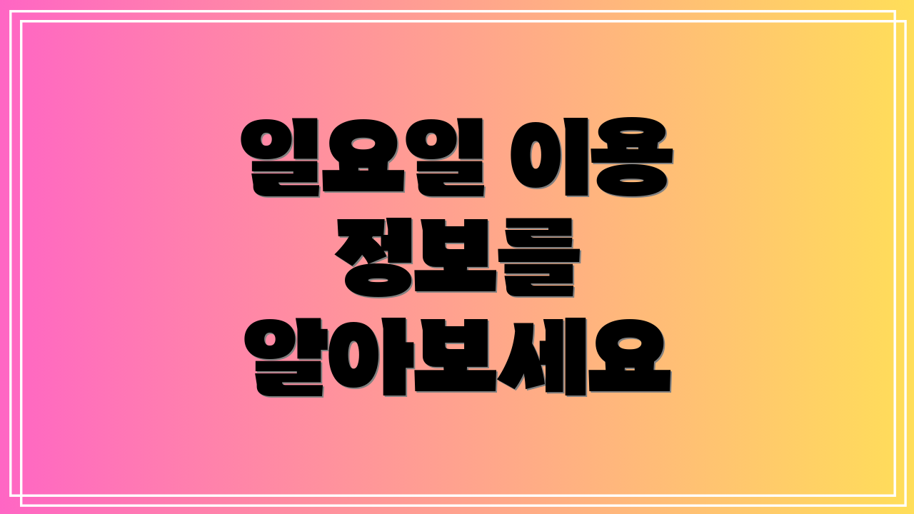 일요일 이용 정보를 알아보세요