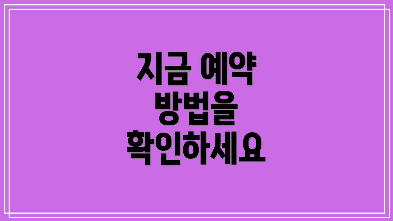 지금 예약 방법을 확인하세요