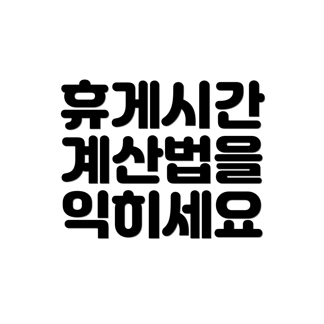 휴게시간 계산법을 익히세요