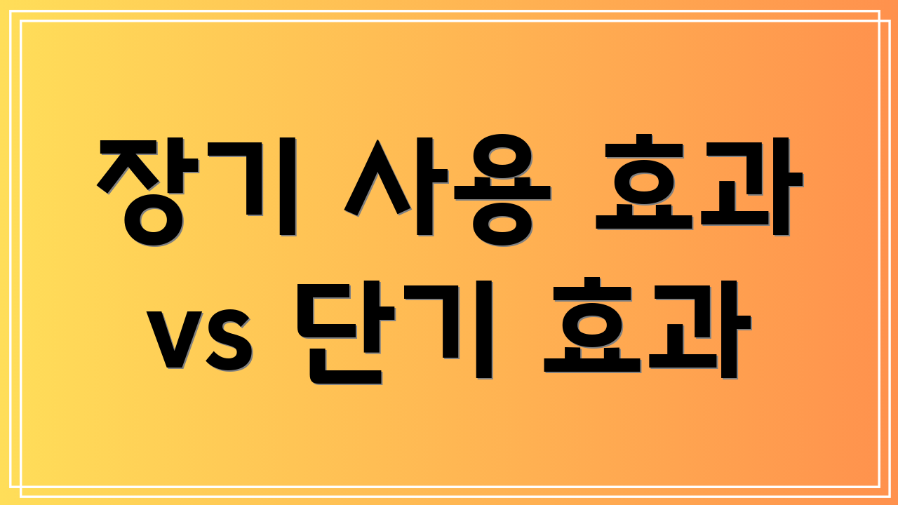 장기 사용 효과 vs 단기 효과