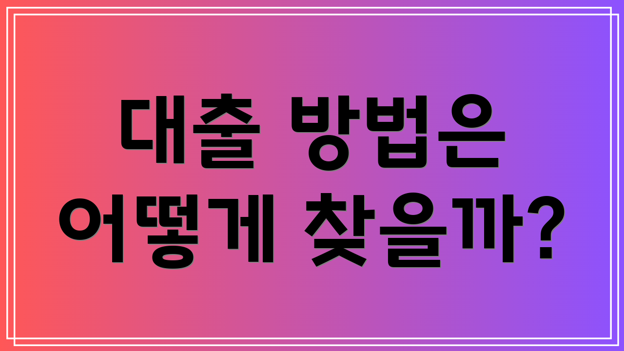 대출 방법은 어떻게 찾을까?