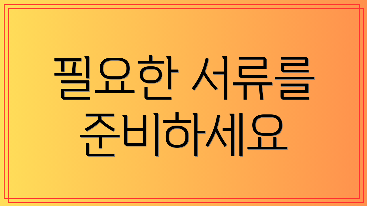 필요한 서류를 준비하세요
