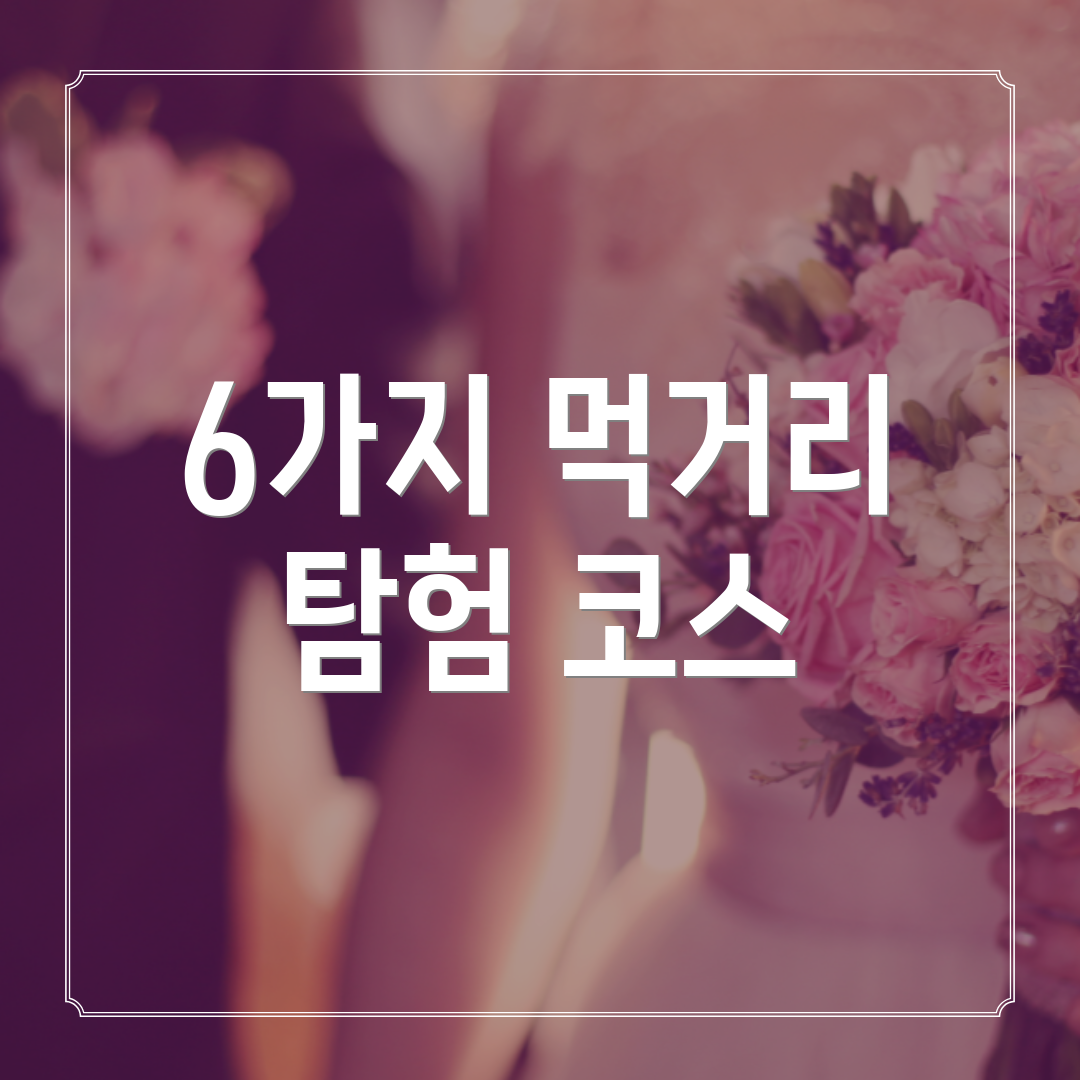 6가지 먹거리 탐험 코스