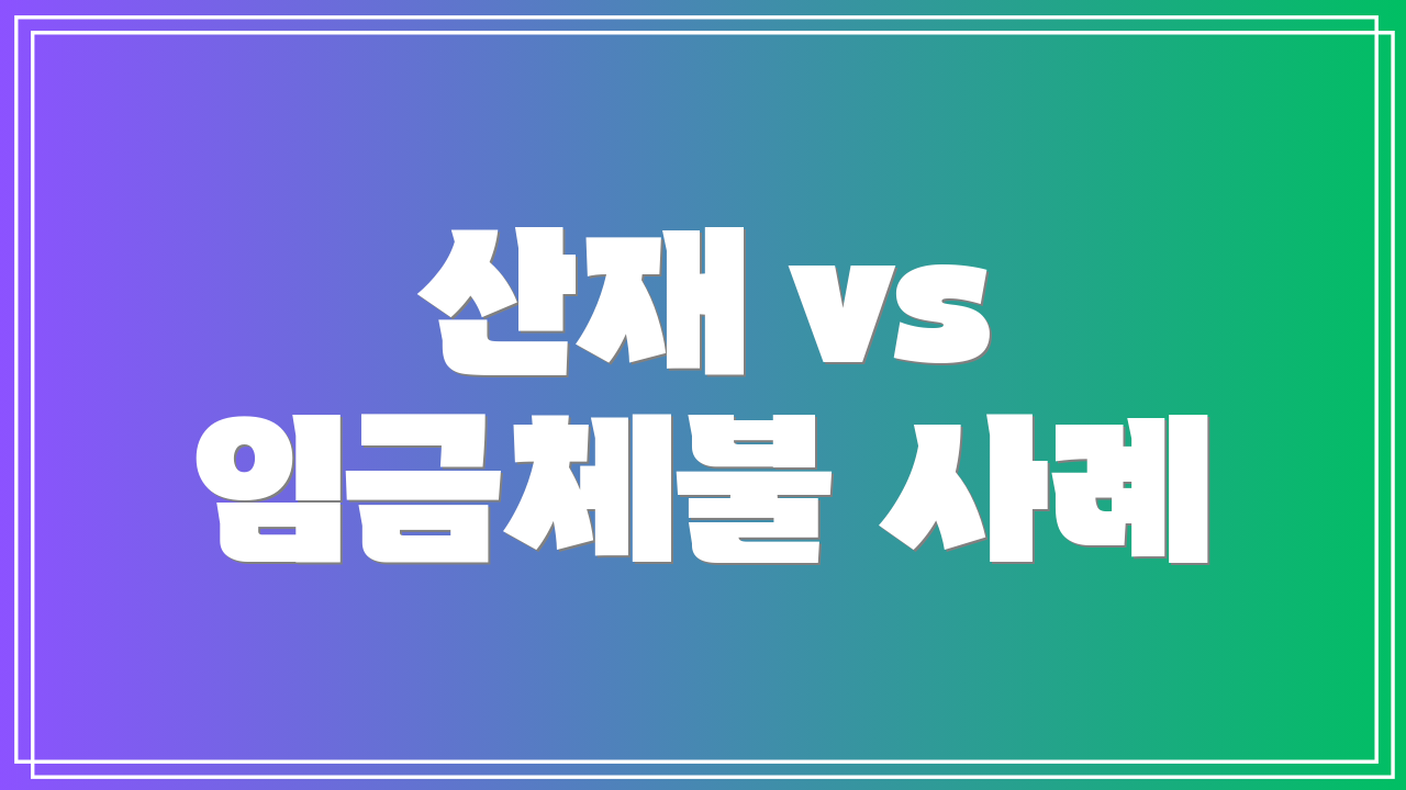 산재 vs 임금체불 사례