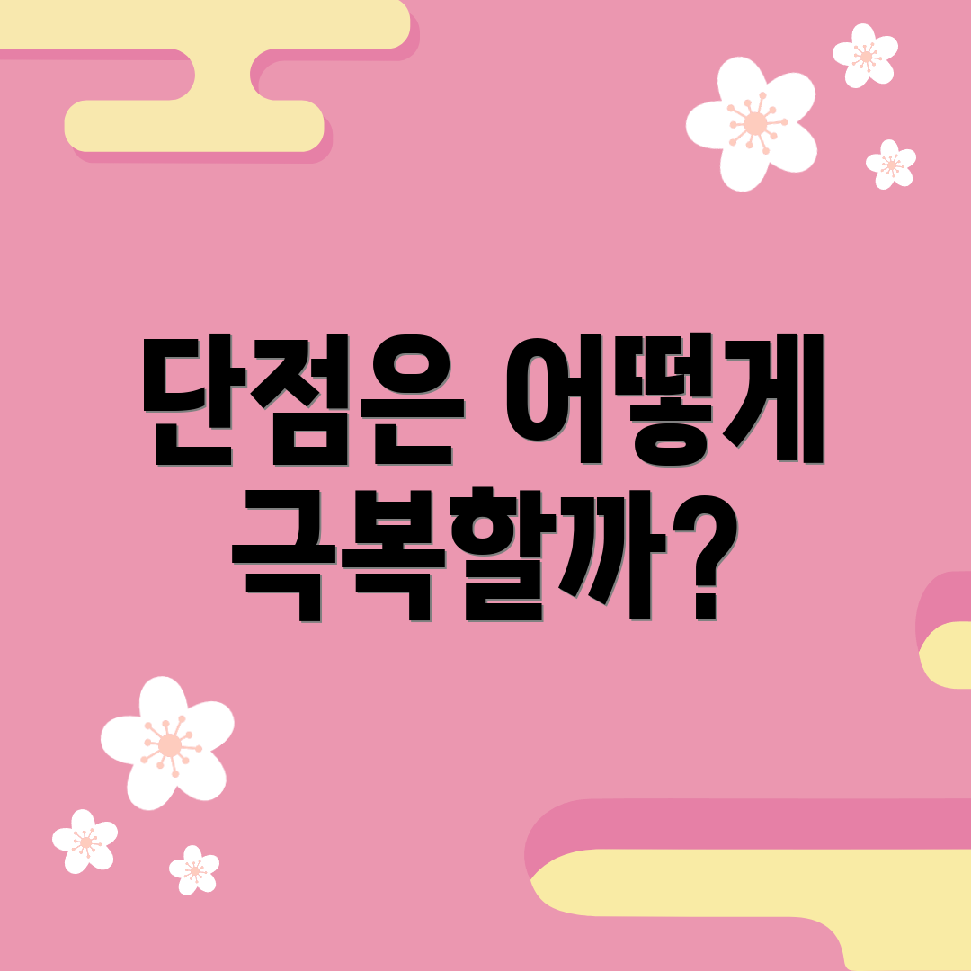 단점은 어떻게 극복할까?