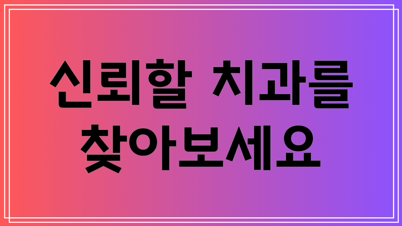신뢰할 치과를 찾아보세요