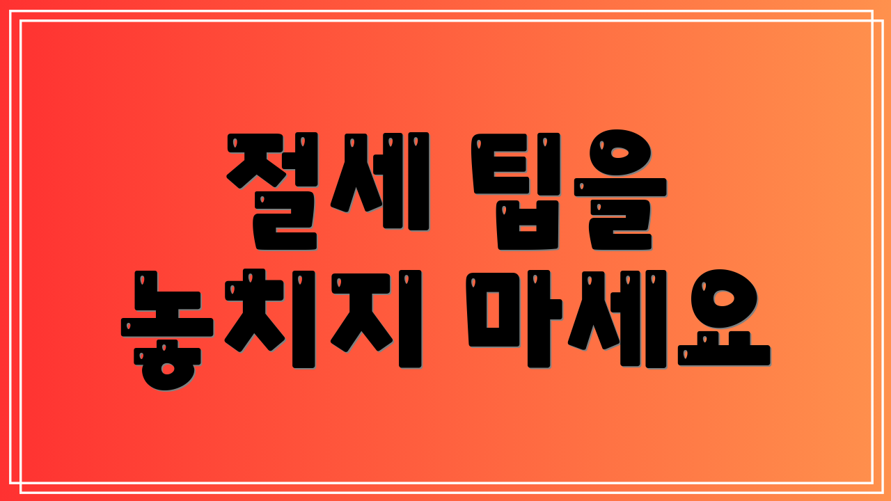 절세 팁을 놓치지 마세요