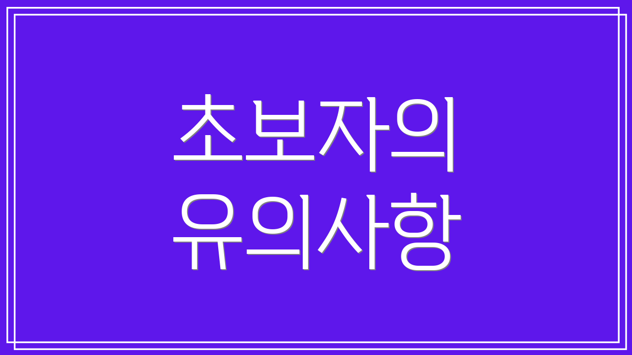 초보자의 유의사항