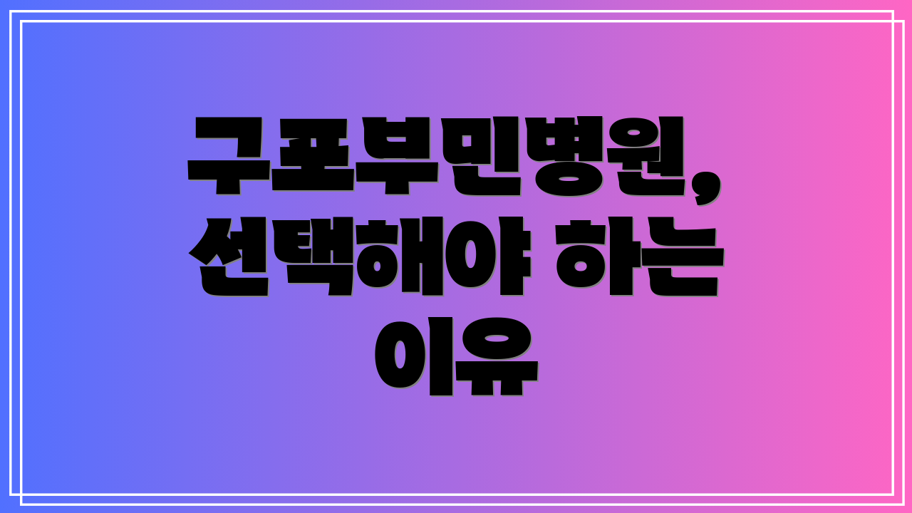 구포부민병원, 선택해야 하는 이유